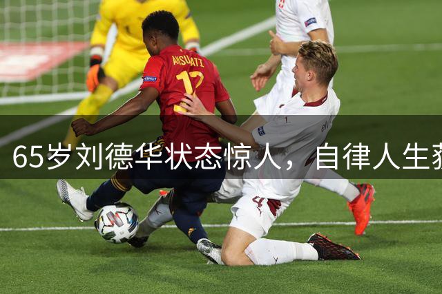 65岁刘德华状态惊人，自律人生获赞